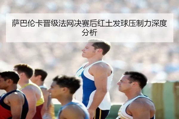 sa-ba-lun-ka-jin-ji-fa-wang-jue-sai-hou-hong-tu-fa-qiu-ya-zhi-li-shen-du-fen-xi-2-874.jpg
